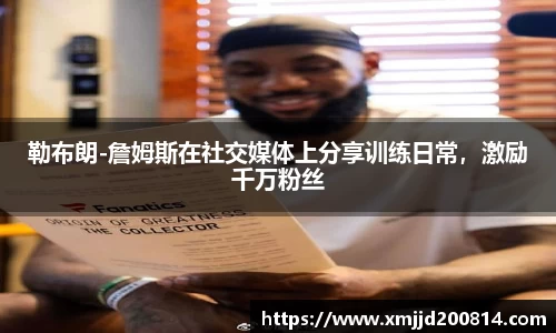 勒布朗-詹姆斯在社交媒体上分享训练日常，激励千万粉丝