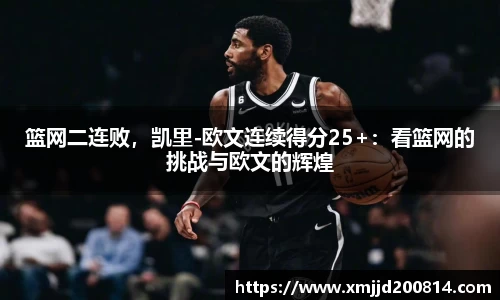 篮网二连败，凯里-欧文连续得分25+：看篮网的挑战与欧文的辉煌