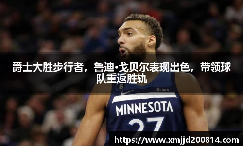 爵士大胜步行者，鲁迪·戈贝尔表现出色，带领球队重返胜轨