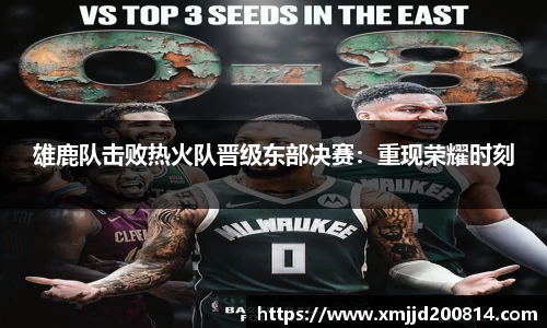雄鹿队击败热火队晋级东部决赛：重现荣耀时刻