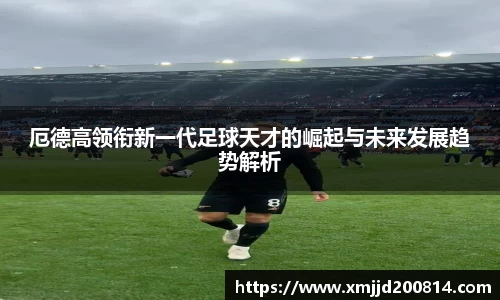 厄德高领衔新一代足球天才的崛起与未来发展趋势解析