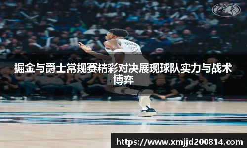 掘金与爵士常规赛精彩对决展现球队实力与战术博弈