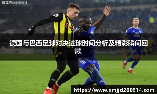 德国与巴西足球对决进球时间分析及精彩瞬间回顾