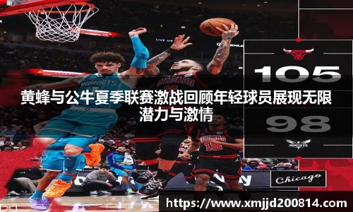 黄蜂与公牛夏季联赛激战回顾年轻球员展现无限潜力与激情