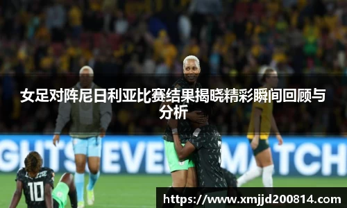 女足对阵尼日利亚比赛结果揭晓精彩瞬间回顾与分析