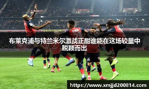 布莱克浦与特兰米尔激战正酣谁能在这场较量中脱颖而出