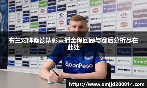 布兰对阵桑德精彩直播全程回顾与赛后分析尽在此处