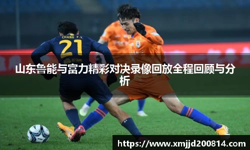 山东鲁能与富力精彩对决录像回放全程回顾与分析