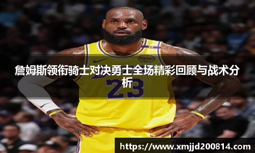 詹姆斯领衔骑士对决勇士全场精彩回顾与战术分析