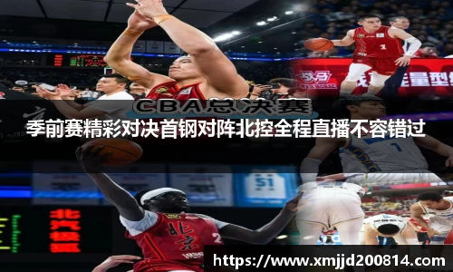 季前赛精彩对决首钢对阵北控全程直播不容错过
