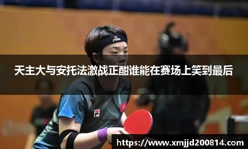 天主大与安托法激战正酣谁能在赛场上笑到最后