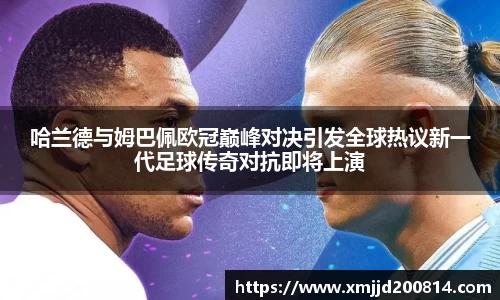 哈兰德与姆巴佩欧冠巅峰对决引发全球热议新一代足球传奇对抗即将上演