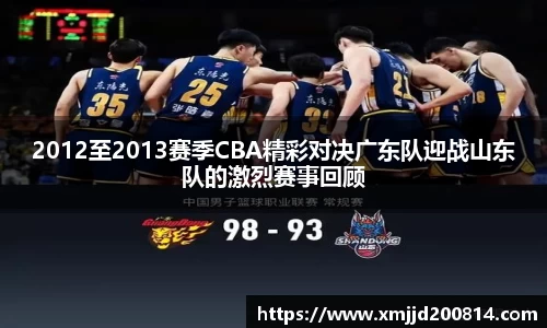 2012至2013赛季CBA精彩对决广东队迎战山东队的激烈赛事回顾
