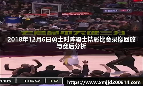 2018年12月6日勇士对阵骑士精彩比赛录像回放与赛后分析