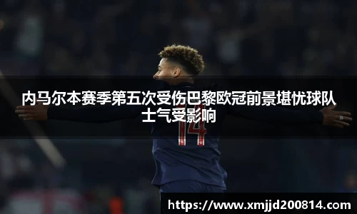 内马尔本赛季第五次受伤巴黎欧冠前景堪忧球队士气受影响