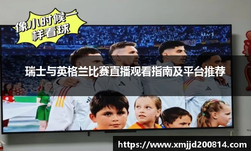瑞士与英格兰比赛直播观看指南及平台推荐