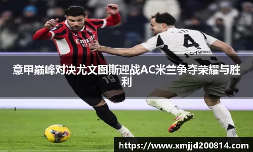 意甲巅峰对决尤文图斯迎战AC米兰争夺荣耀与胜利