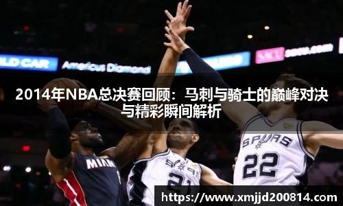 2014年NBA总决赛回顾：马刺与骑士的巅峰对决与精彩瞬间解析