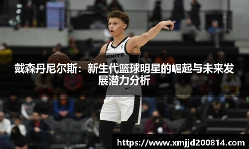 戴森丹尼尔斯：新生代篮球明星的崛起与未来发展潜力分析