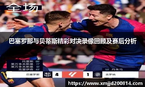 巴塞罗那与贝蒂斯精彩对决录像回顾及赛后分析