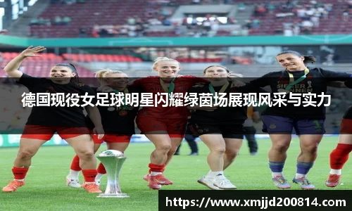 德国现役女足球明星闪耀绿茵场展现风采与实力