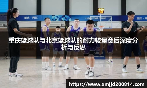 重庆篮球队与北京篮球队的耐力较量赛后深度分析与反思