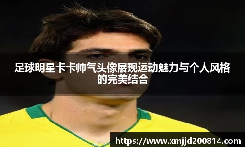 足球明星卡卡帅气头像展现运动魅力与个人风格的完美结合