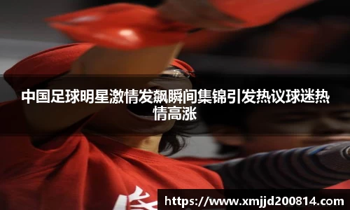 中国足球明星激情发飙瞬间集锦引发热议球迷热情高涨
